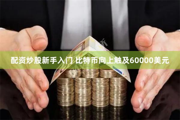 配资炒股新手入门 比特币向上触及60000美元