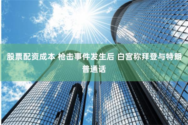 股票配资成本 枪击事件发生后 白宫称拜登与特朗普通话