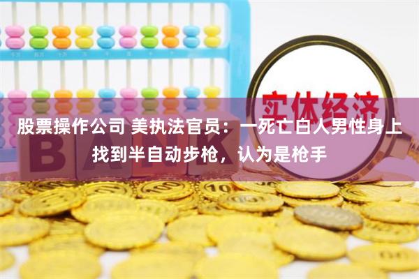 股票操作公司 美执法官员：一死亡白人男性身上找到半自动步枪，认为是枪手