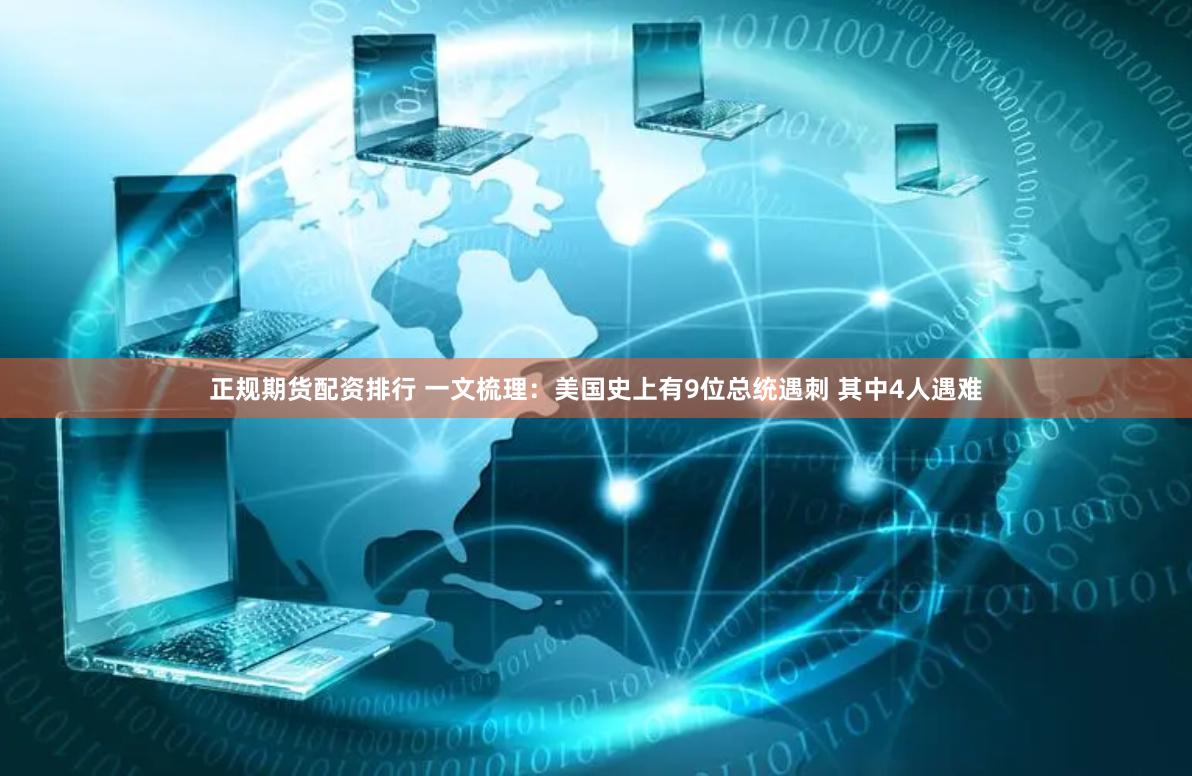 正规期货配资排行 一文梳理：美国史上有9位总统遇刺 其中4人遇难