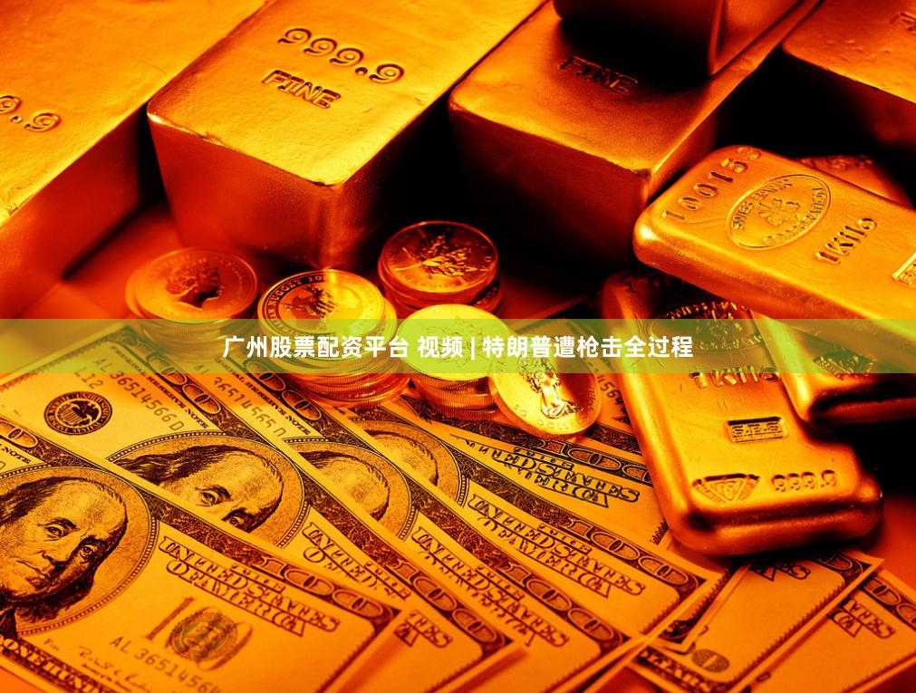 广州股票配资平台 视频 | 特朗普遭枪击全过程