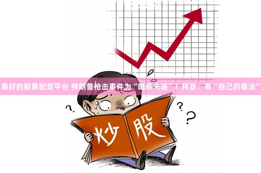 最好的股票配资平台 特朗普枪击事件为“暗杀未遂”？拜登：有“自己的看法”
