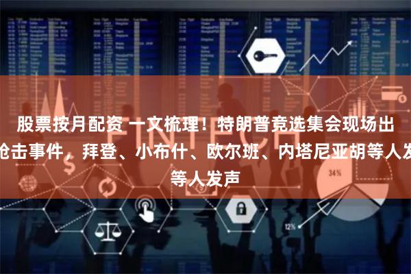 股票按月配资 一文梳理！特朗普竞选集会现场出现枪击事件，拜登、小布什、欧尔班、内塔尼亚胡等人发声