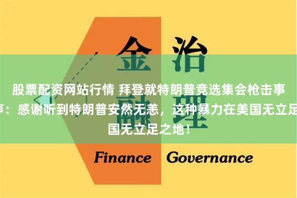 股票配资网站行情 拜登就特朗普竞选集会枪击事件发声：感谢听到特朗普安然无恙，这种暴力在美国无立足之地！