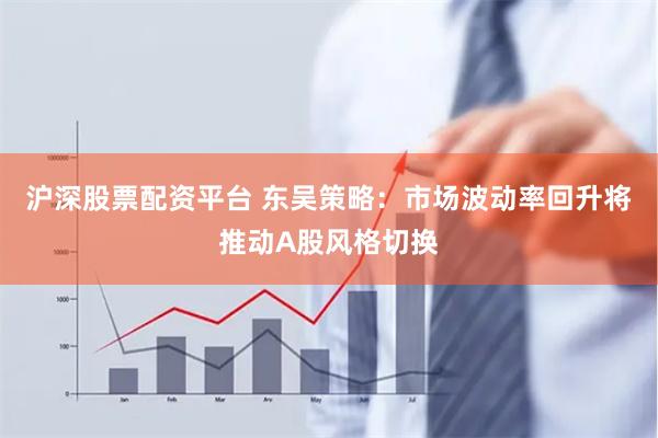 沪深股票配资平台 东吴策略：市场波动率回升将推动A股风格切换