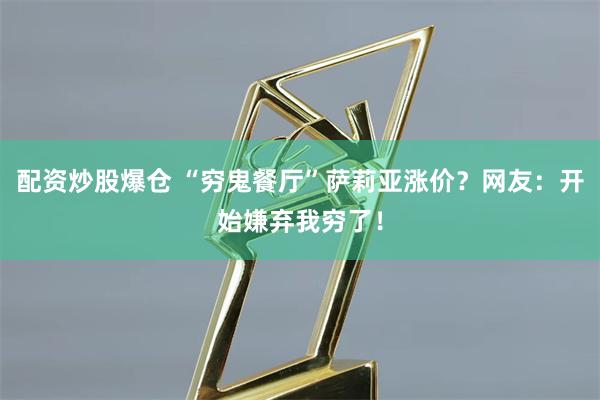 配资炒股爆仓 “穷鬼餐厅”萨莉亚涨价？网友：开始嫌弃我穷了！