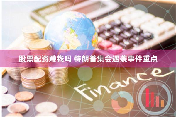 股票配资赚钱吗 特朗普集会遇袭事件重点