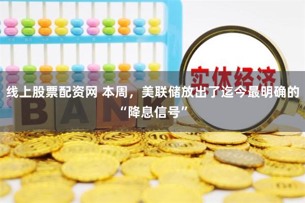 线上股票配资网 本周，美联储放出了迄今最明确的“降息信号”