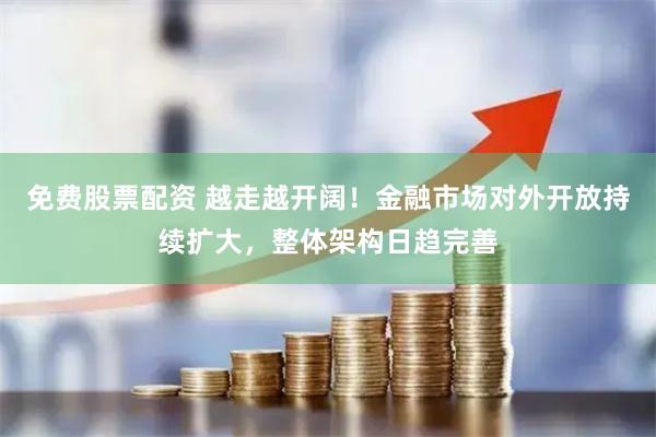 免费股票配资 越走越开阔！金融市场对外开放持续扩大，整体架构日趋完善