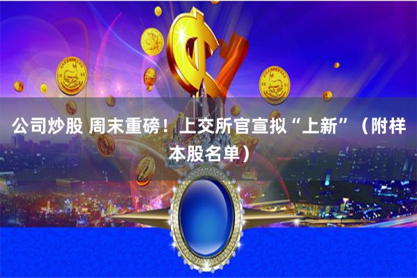 公司炒股 周末重磅！上交所官宣拟“上新”（附样本股名单）
