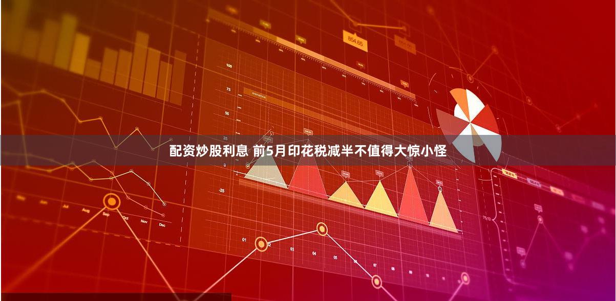 配资炒股利息 前5月印花税减半不值得大惊小怪