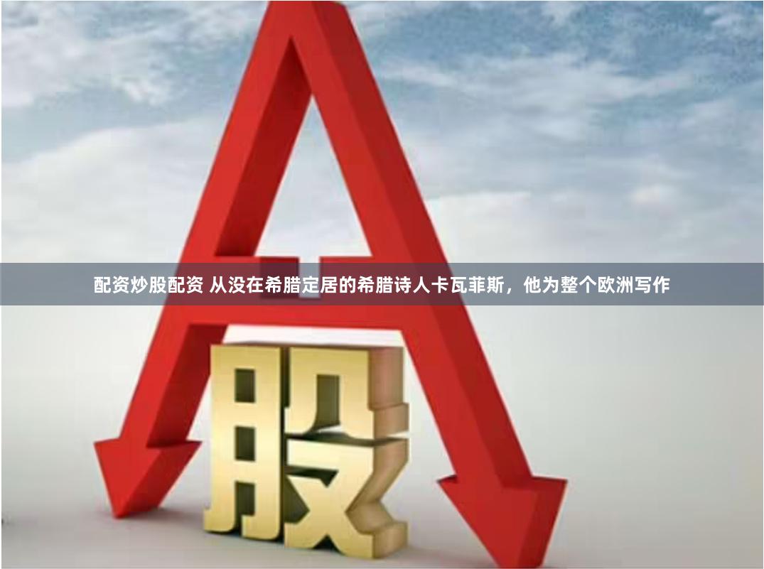 配资炒股配资 从没在希腊定居的希腊诗人卡瓦菲斯，他为整个欧洲写作