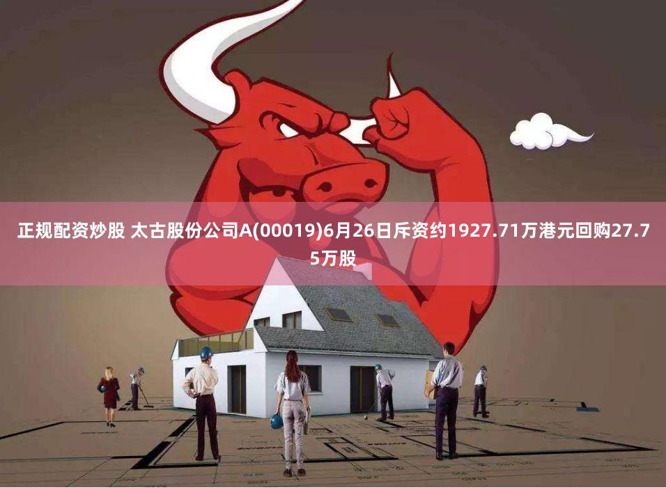 正规配资炒股 太古股份公司A(00019)6月26日斥资约1927.71万港元回购27.75万股