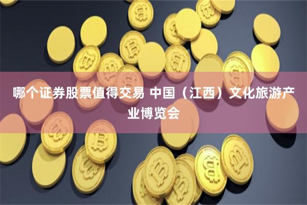 哪个证券股票值得交易 中国（江西）文化旅游产业博览会