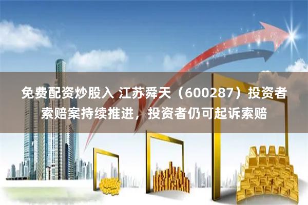 免费配资炒股入 江苏舜天（600287）投资者索赔案持续推进，投资者仍可起诉索赔