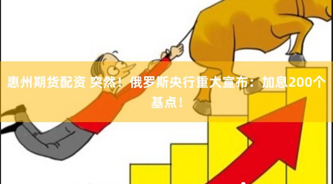 惠州期货配资 突然！俄罗斯央行重大宣布：加息200个基点！