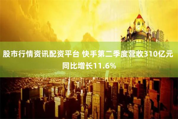 股市行情资讯配资平台 快手第二季度营收310亿元 同比增长11.6%