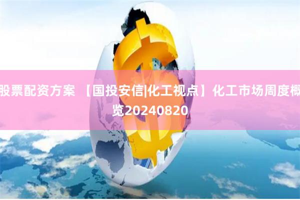 股票配资方案 【国投安信|化工视点】化工市场周度概览20240820