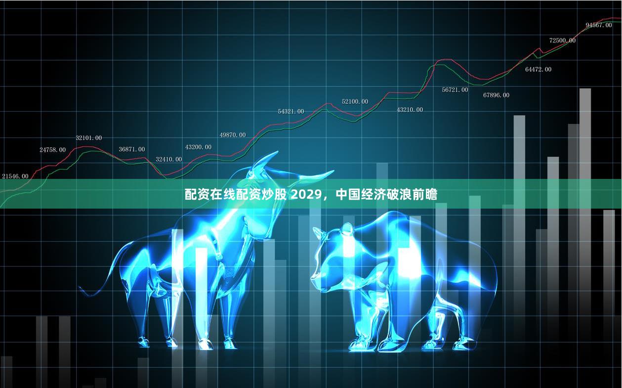 配资在线配资炒股 2029，中国经济破浪前瞻