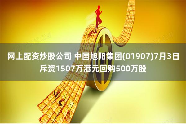 网上配资炒股公司 中国旭阳集团(01907)7月3日斥资1507万港元回购500万股
