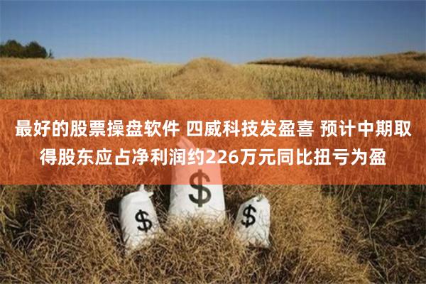 最好的股票操盘软件 四威科技发盈喜 预计中期取得股东应占净利润约226万元同比扭亏为盈