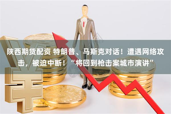 陕西期货配资 特朗普、马斯克对话！遭遇网络攻击，被迫中断！“将回到枪击案城市演讲”