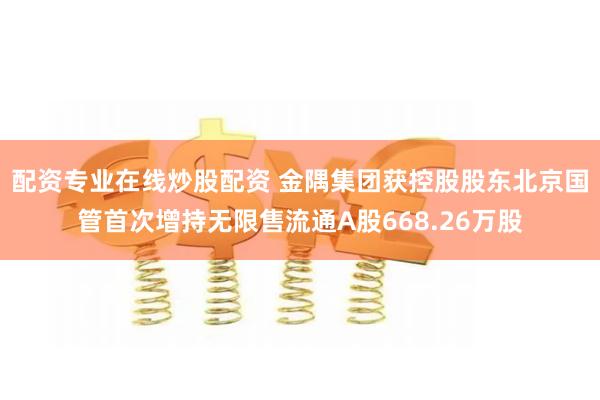 配资专业在线炒股配资 金隅集团获控股股东北京国管首次增持无限售流通A股668.26万股