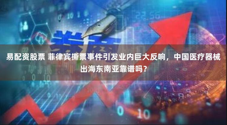 易配资股票 菲律宾撕票事件引发业内巨大反响，中国医疗器械出海东南亚靠谱吗？