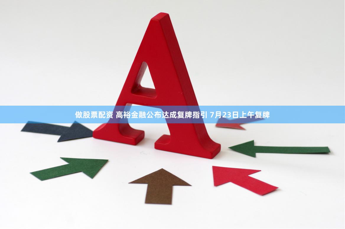 做股票配资 高裕金融公布达成复牌指引 7月23日上午复牌