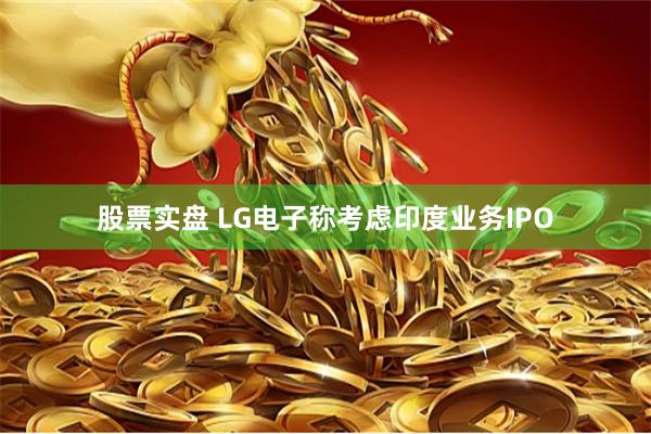 股票实盘 LG电子称考虑印度业务IPO