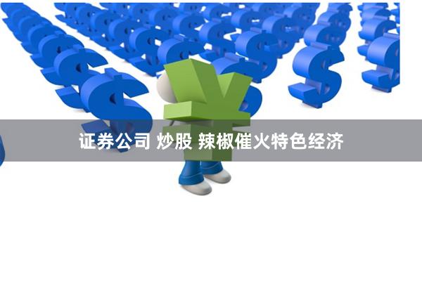证券公司 炒股 辣椒催火特色经济