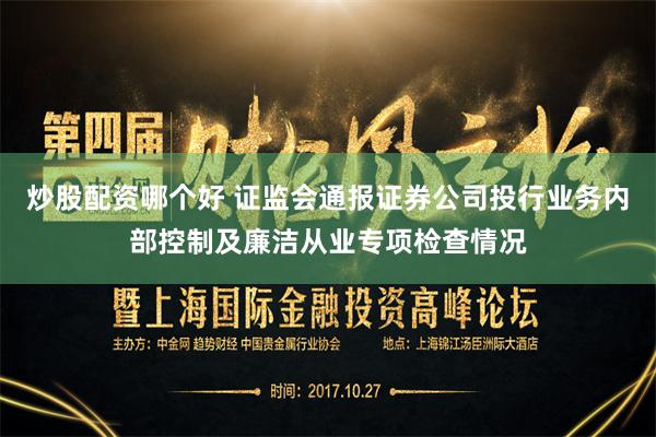 炒股配资哪个好 证监会通报证券公司投行业务内部控制及廉洁从业专项检查情况