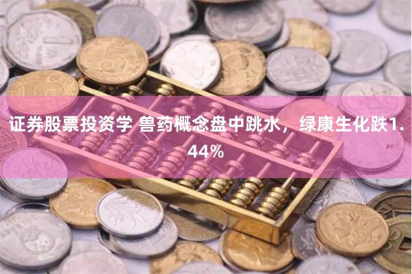 证券股票投资学 兽药概念盘中跳水，绿康生化跌1.44%