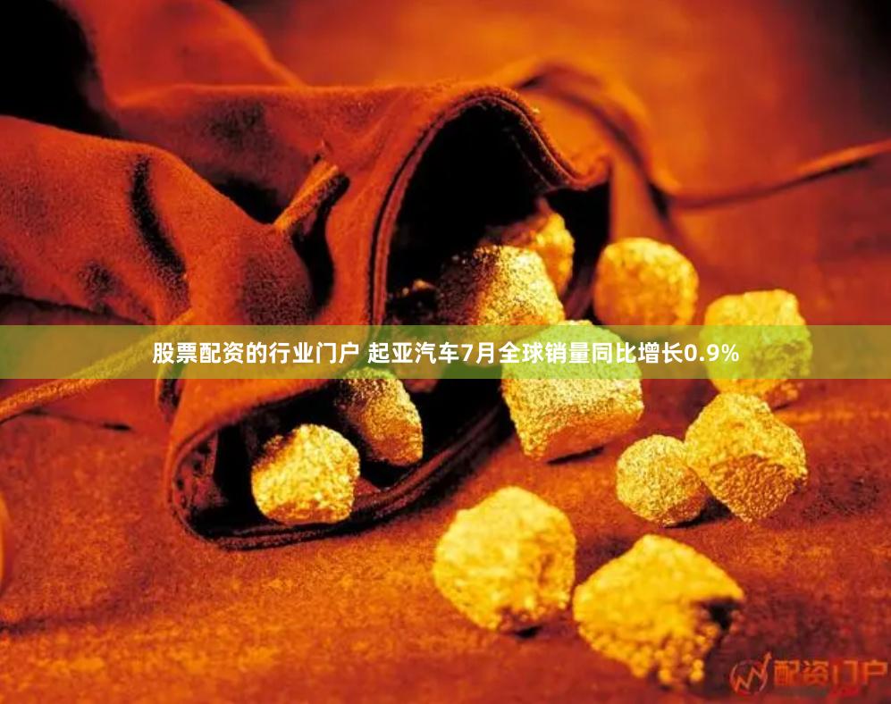 股票配资的行业门户 起亚汽车7月全球销量同比增长0.9%