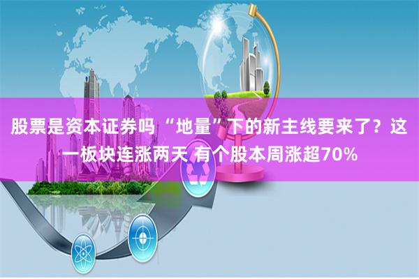 股票是资本证券吗 “地量”下的新主线要来了？这一板块连涨两天 有个股本周涨超70%