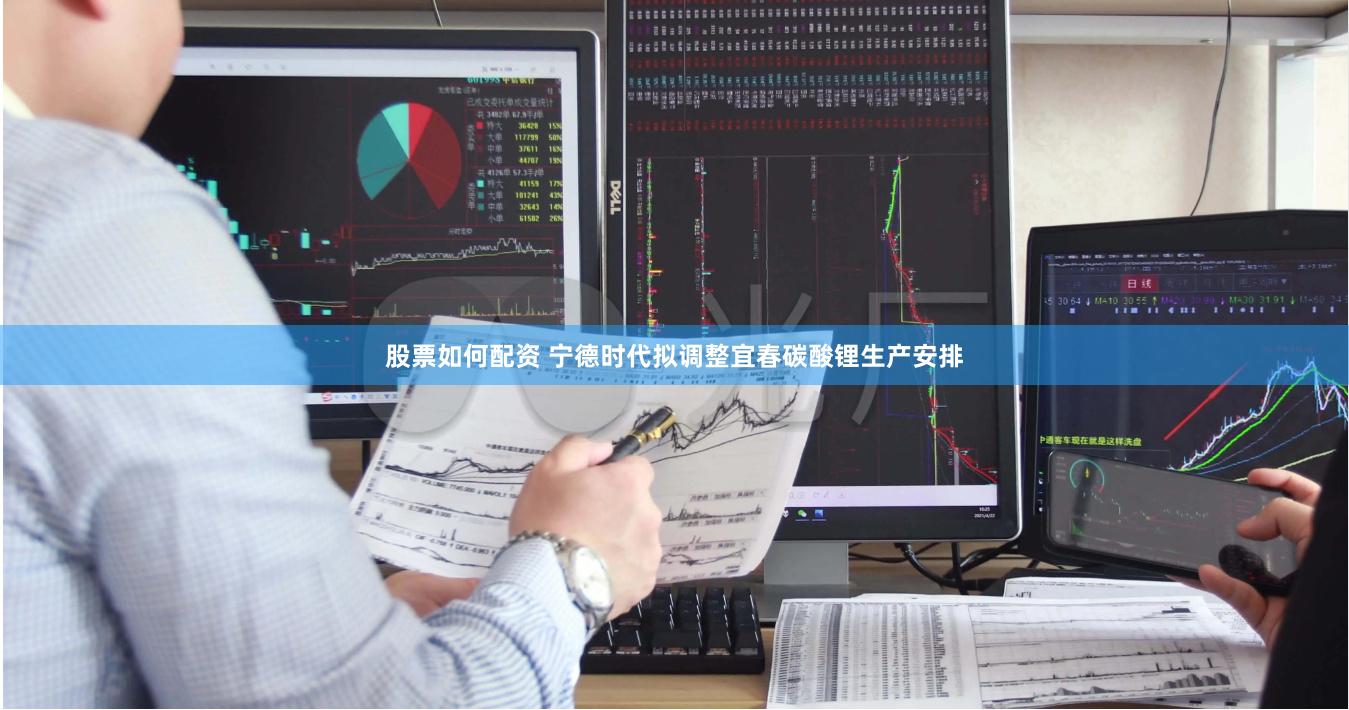 股票如何配资 宁德时代拟调整宜春碳酸锂生产安排
