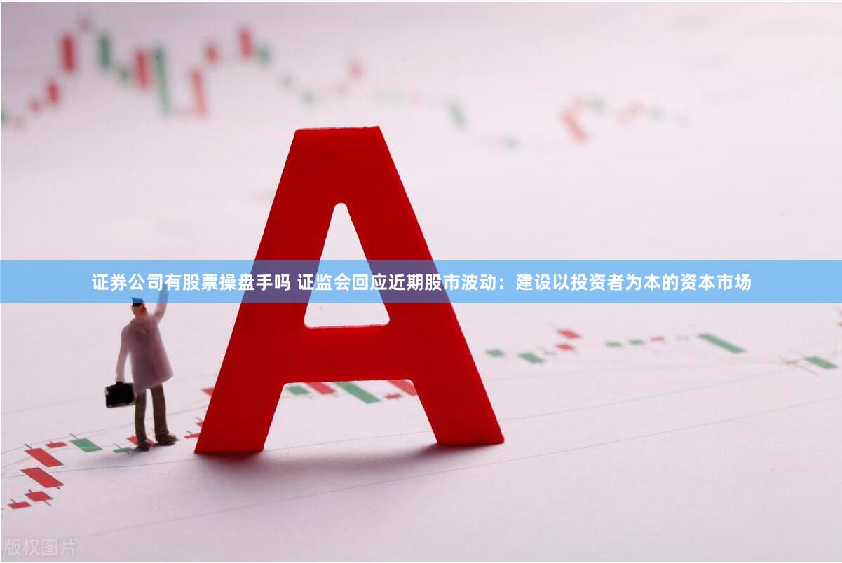 证券公司有股票操盘手吗 证监会回应近期股市波动：建设以投资者为本的资本市场