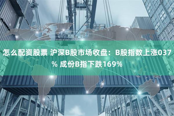 怎么配资股票 沪深B股市场收盘：B股指数上涨037% 成份B指下跌169%