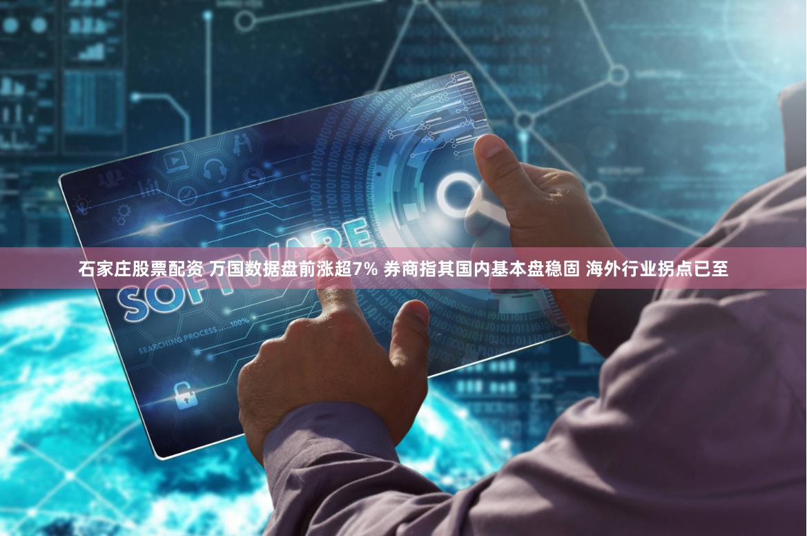 石家庄股票配资 万国数据盘前涨超7% 券商指其国内基本盘稳固 海外行业拐点已至