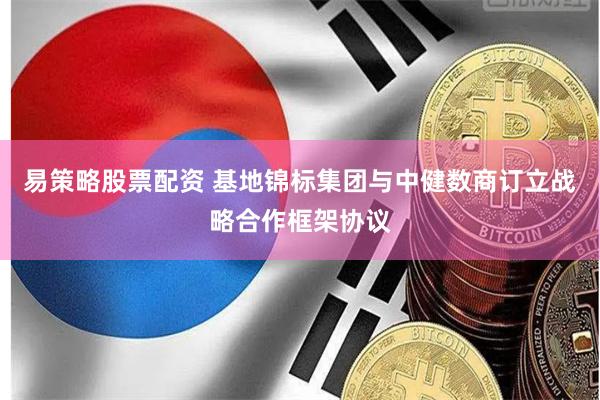 易策略股票配资 基地锦标集团与中健数商订立战略合作框架协议
