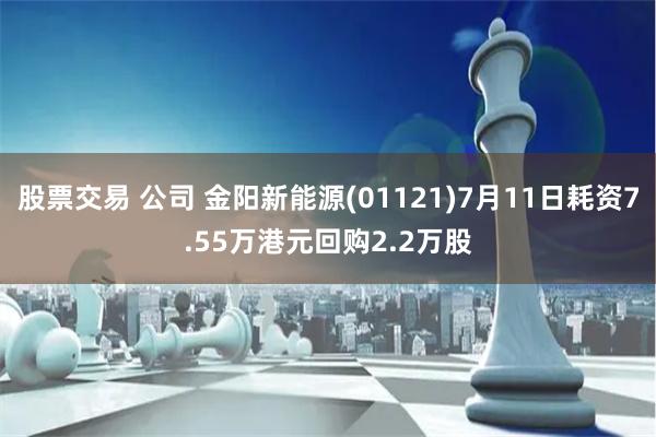 股票交易 公司 金阳新能源(01121)7月11日耗资7.55万港元回购2.2万股