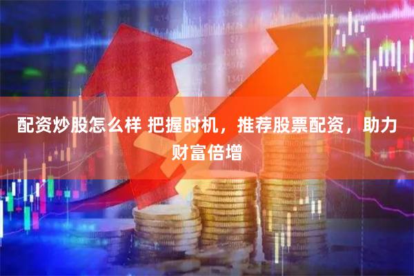 配资炒股怎么样 把握时机，推荐股票配资，助力财富倍增