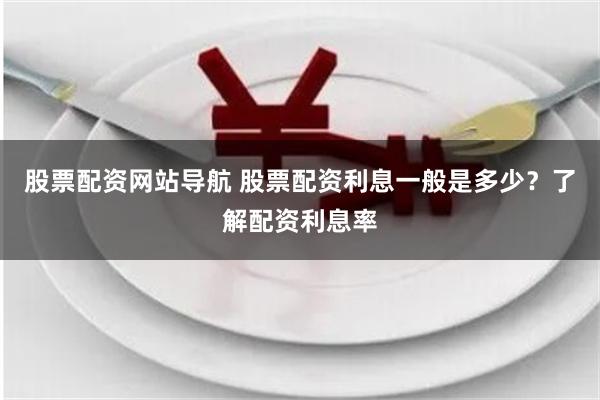 股票配资网站导航 股票配资利息一般是多少？了解配资利息率