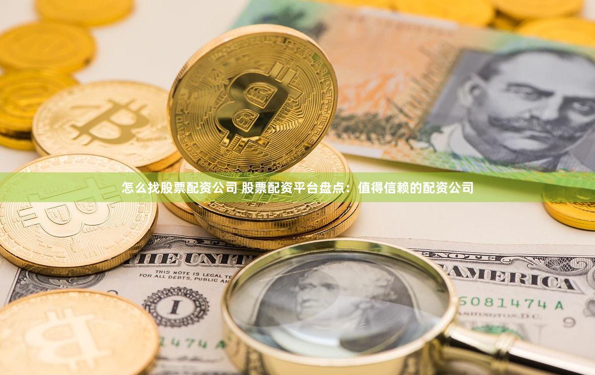 怎么找股票配资公司 股票配资平台盘点：值得信赖的配资公司