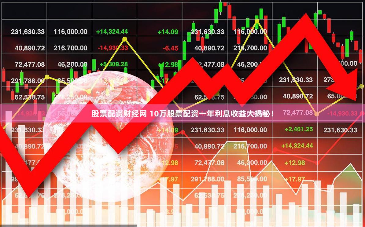 股票配资财经网 10万股票配资一年利息收益大揭秘！