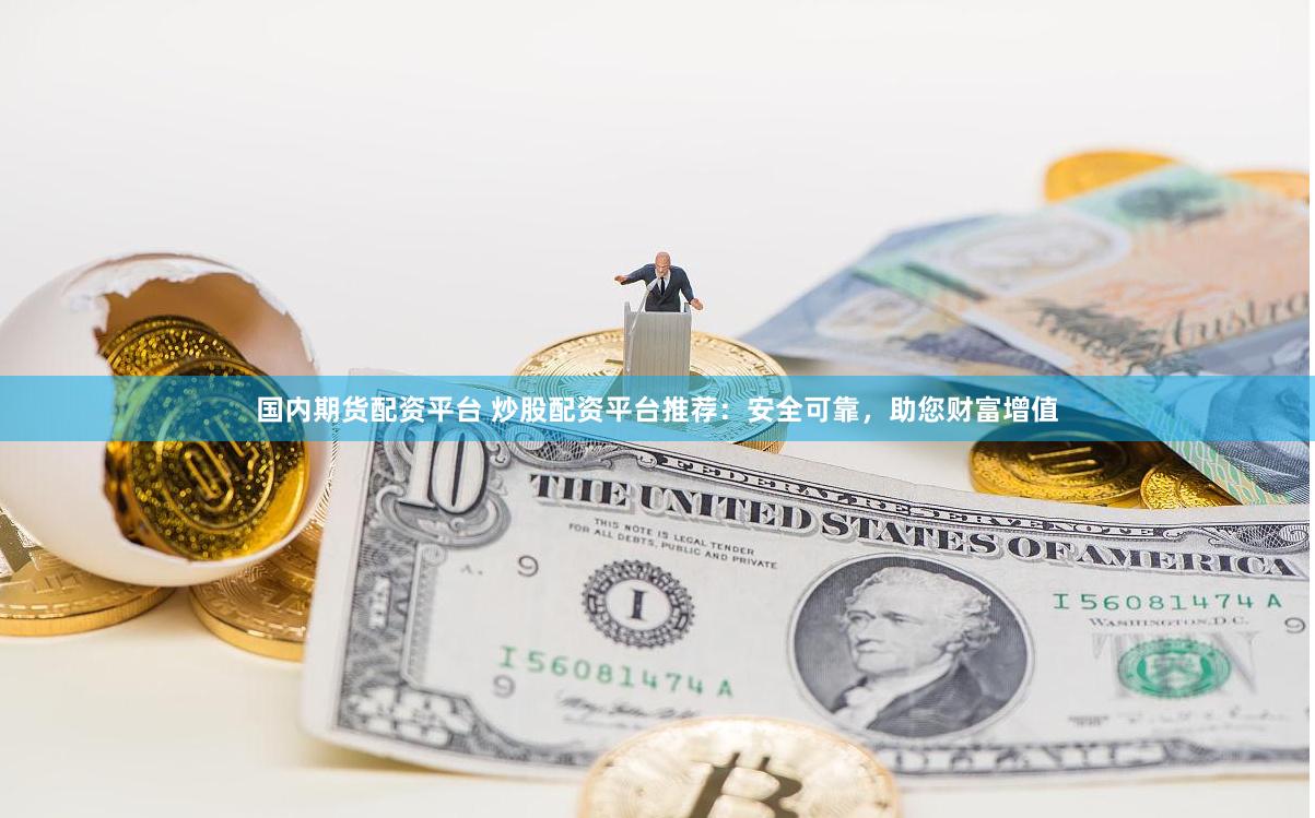 国内期货配资平台 炒股配资平台推荐：安全可靠，助您财富增值