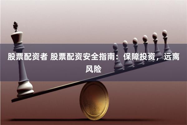 股票配资者 股票配资安全指南：保障投资，远离风险