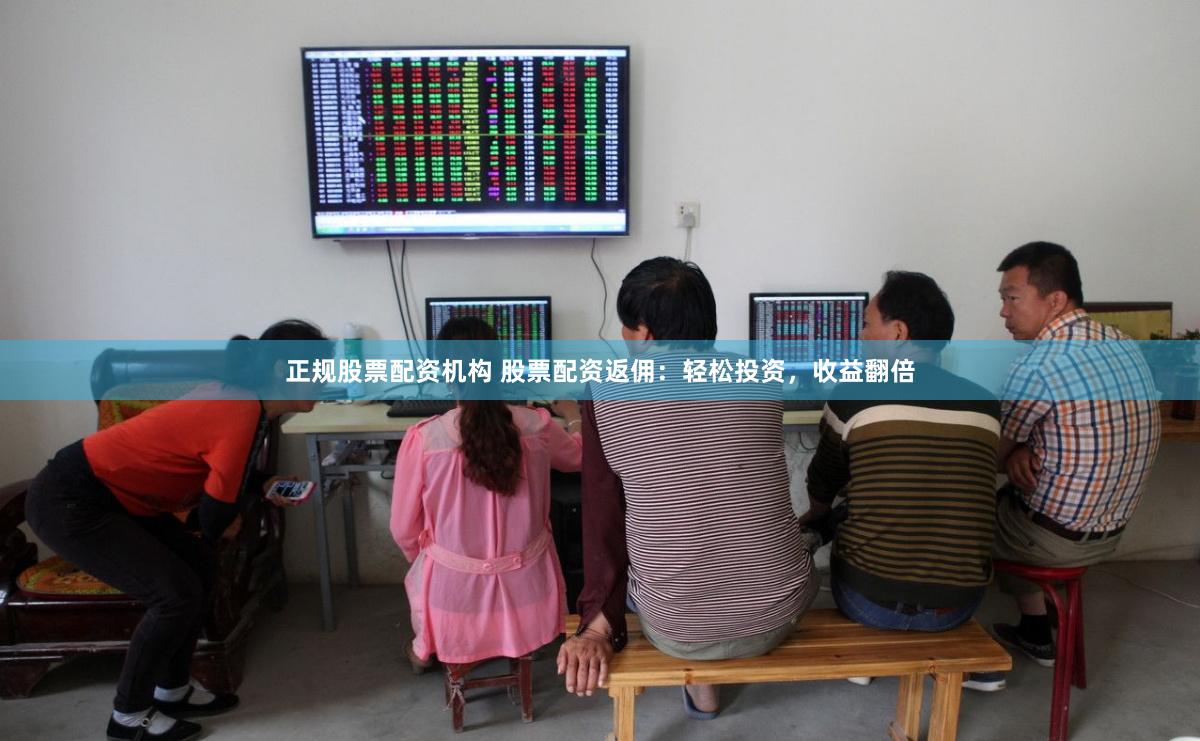 正规股票配资机构 股票配资返佣：轻松投资，收益翻倍