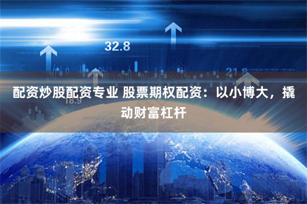 配资炒股配资专业 股票期权配资：以小博大，撬动财富杠杆