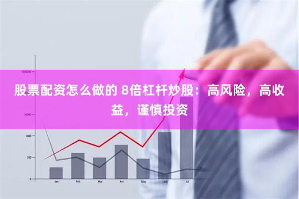 股票配资怎么做的 8倍杠杆炒股：高风险，高收益，谨慎投资